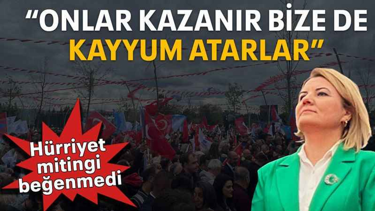Hürriyet mitingi beğenmedi “Onlar kazanır bize de kayyum atarlar”